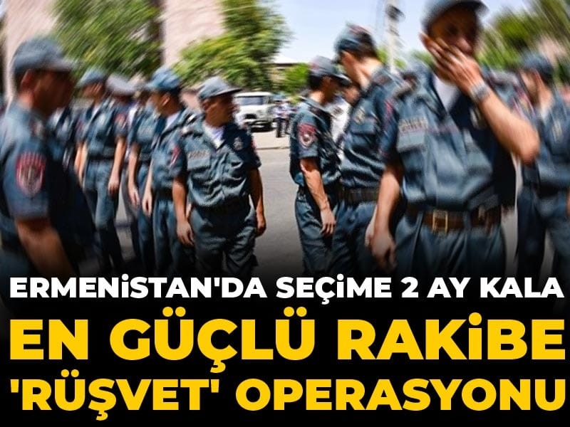 Ermenistan Seçimlerine İki Ay Kala Muhalefete Yönelik Rüşvet Operasyonu