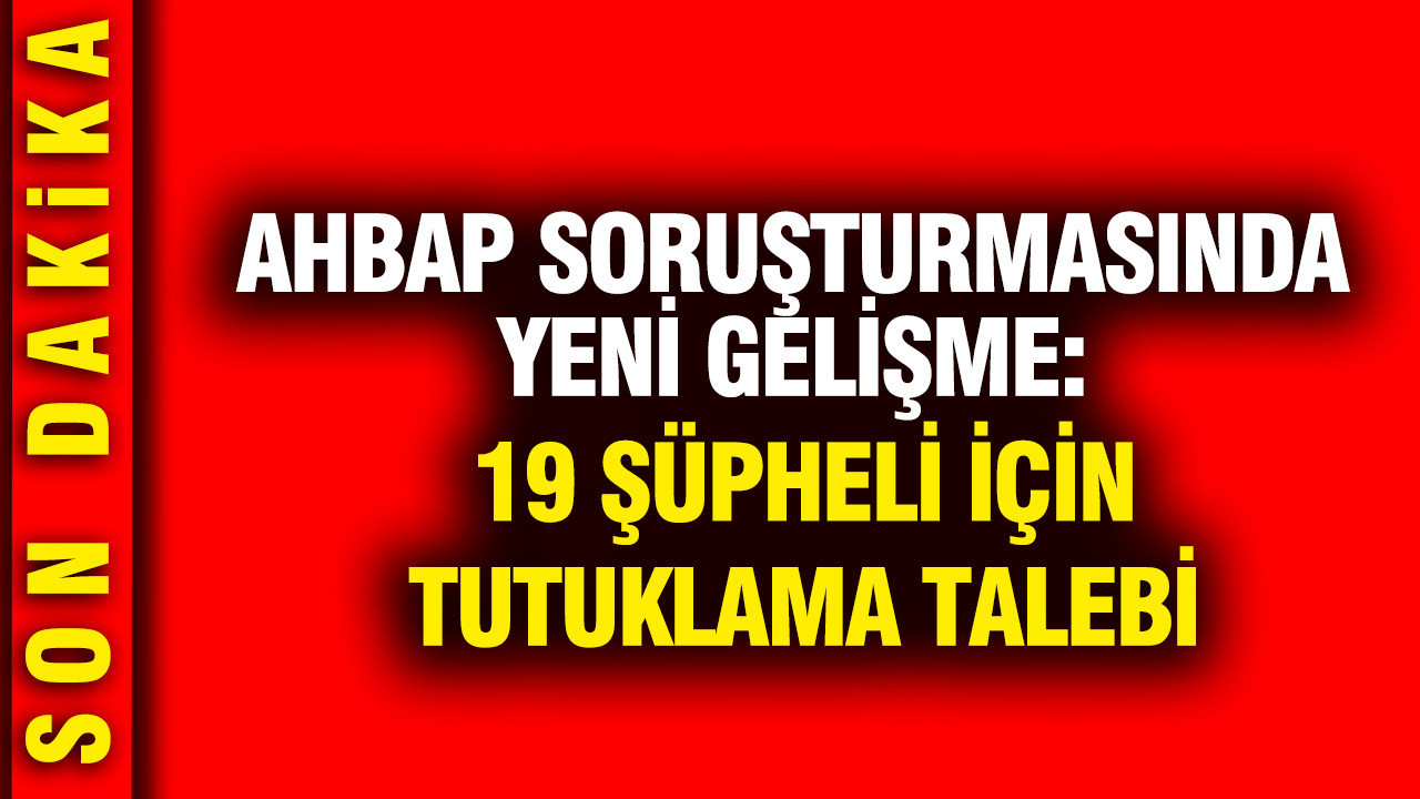 Ahbap sorusturmasinda yeni gelisme 19 supheli icin tutuklama talebi W6gDi9qG